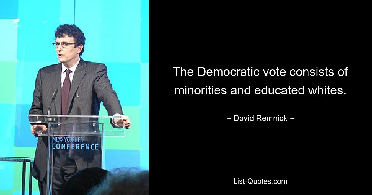 The Democratic vote consists of minorities and educated whites. — © David Remnick