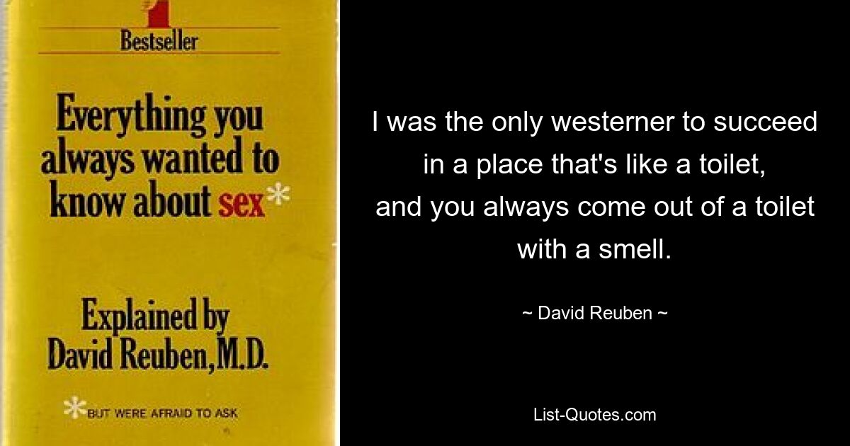 I was the only westerner to succeed in a place that's like a toilet, and you always come out of a toilet with a smell. — © David Reuben