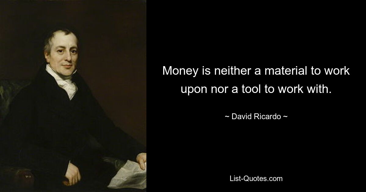 Money is neither a material to work upon nor a tool to work with. — © David Ricardo