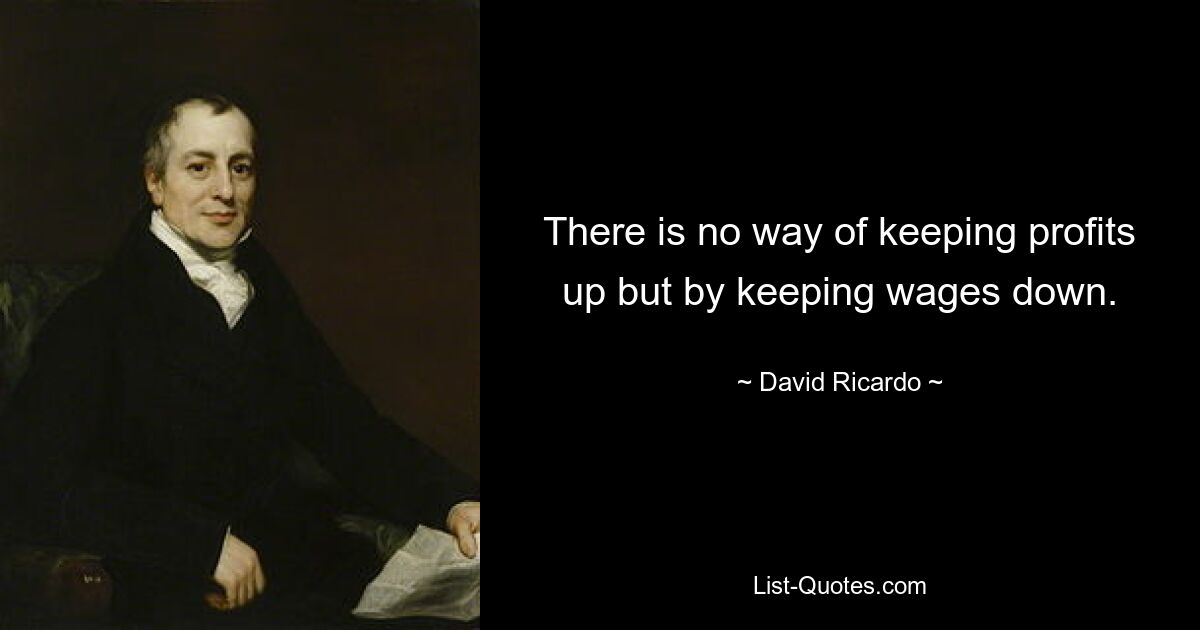 There is no way of keeping profits up but by keeping wages down. — © David Ricardo