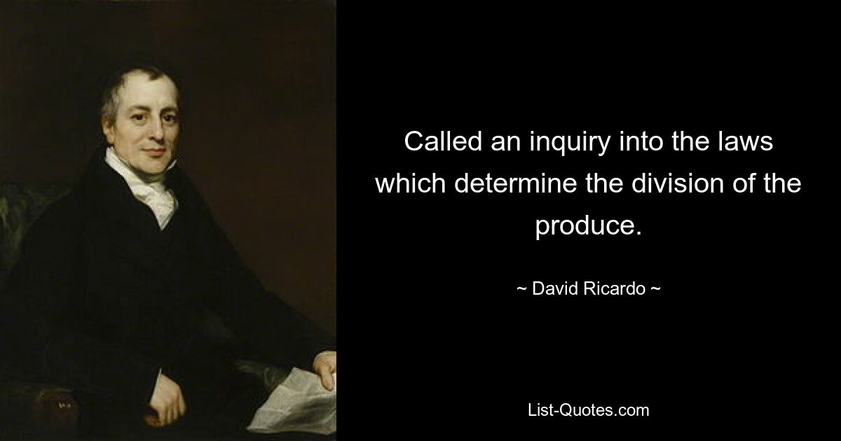 Called an inquiry into the laws which determine the division of the produce. — © David Ricardo