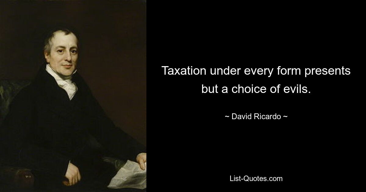 Taxation under every form presents but a choice of evils. — © David Ricardo