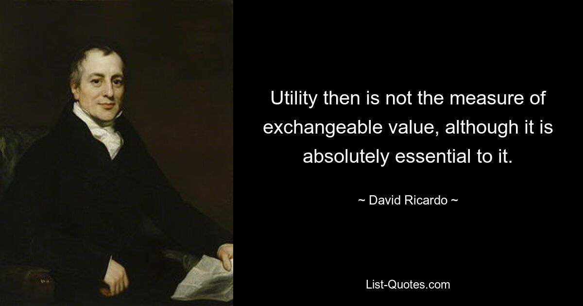 Utility then is not the measure of exchangeable value, although it is absolutely essential to it. — © David Ricardo