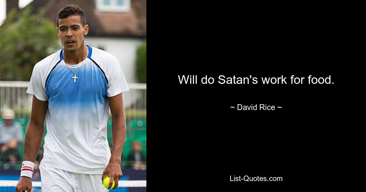 Will do Satan's work for food. — © David Rice