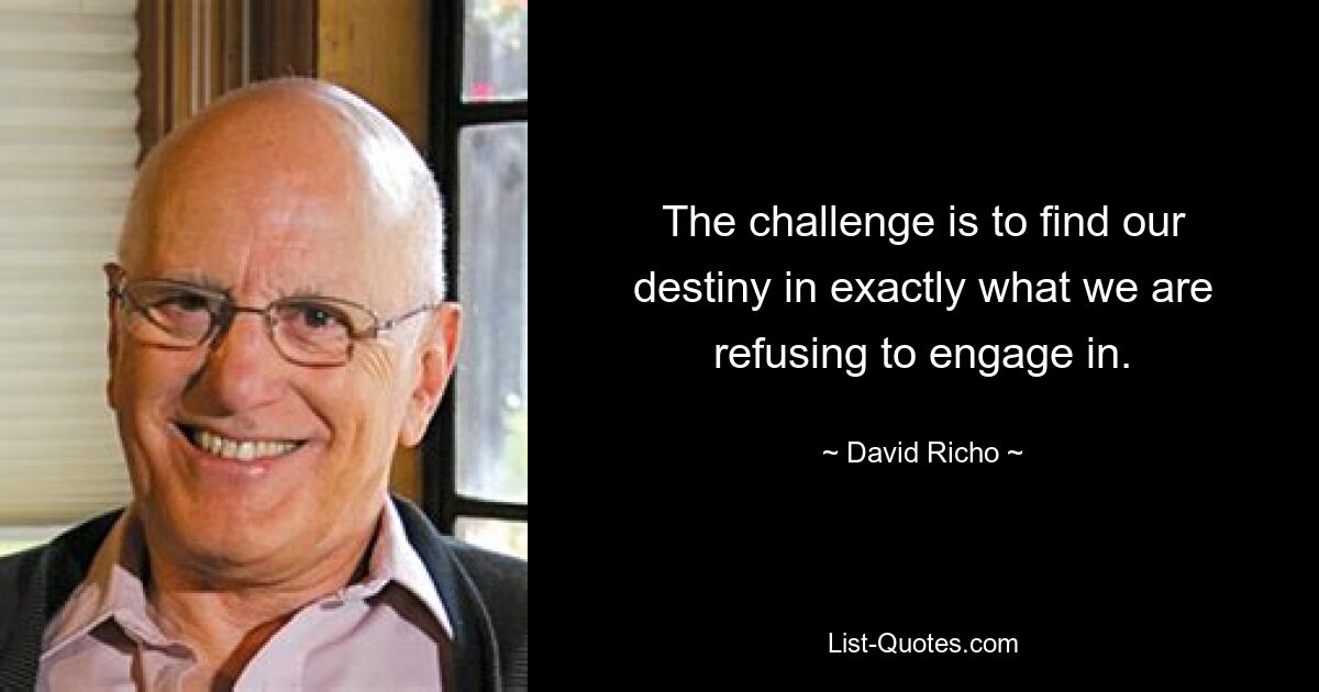 The challenge is to find our destiny in exactly what we are refusing to engage in. — © David Richo