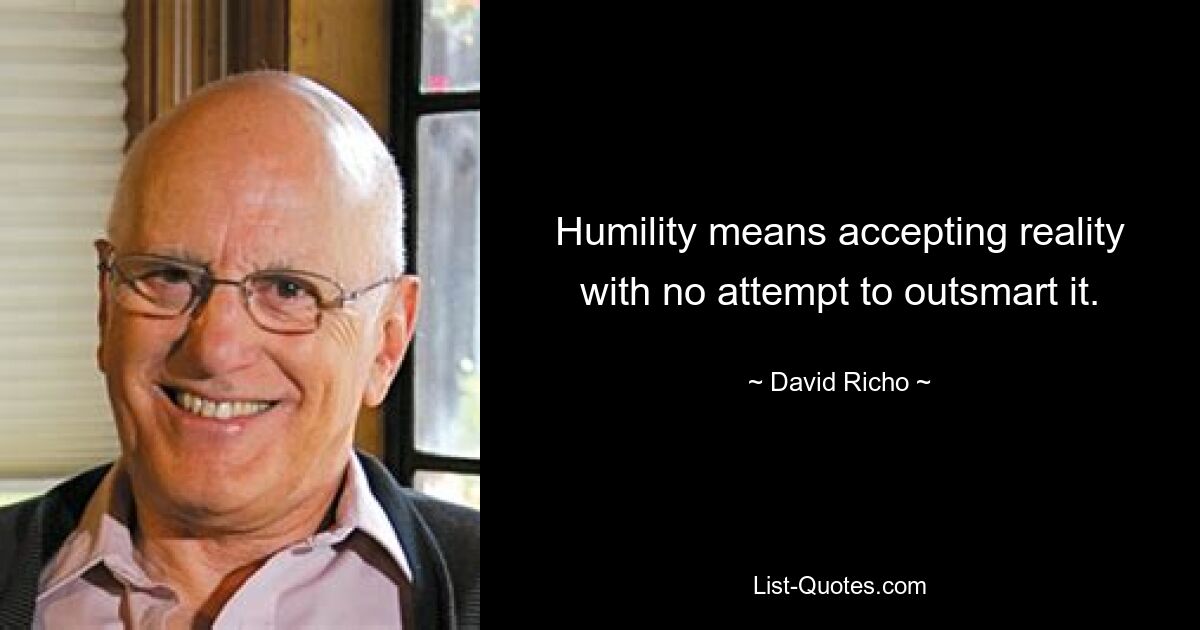 Humility means accepting reality with no attempt to outsmart it. — © David Richo