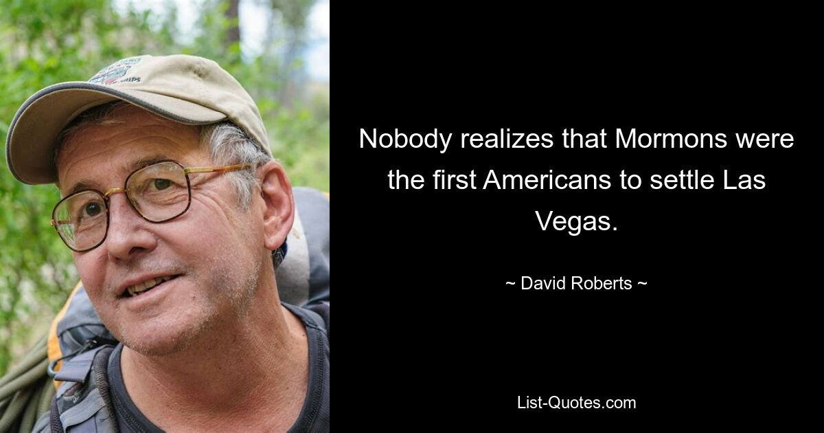 Nobody realizes that Mormons were the first Americans to settle Las Vegas. — © David Roberts