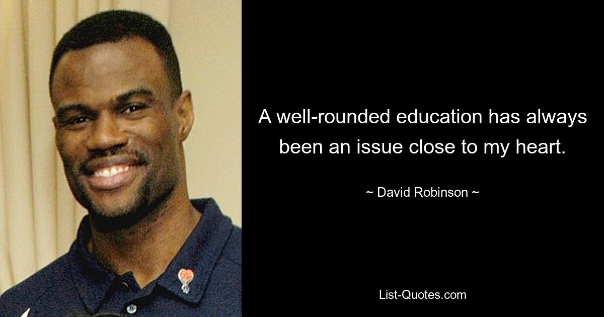 A well-rounded education has always been an issue close to my heart. — © David Robinson