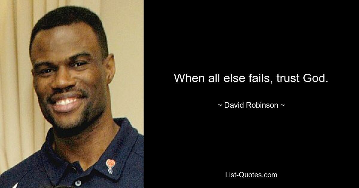 When all else fails, trust God. — © David Robinson