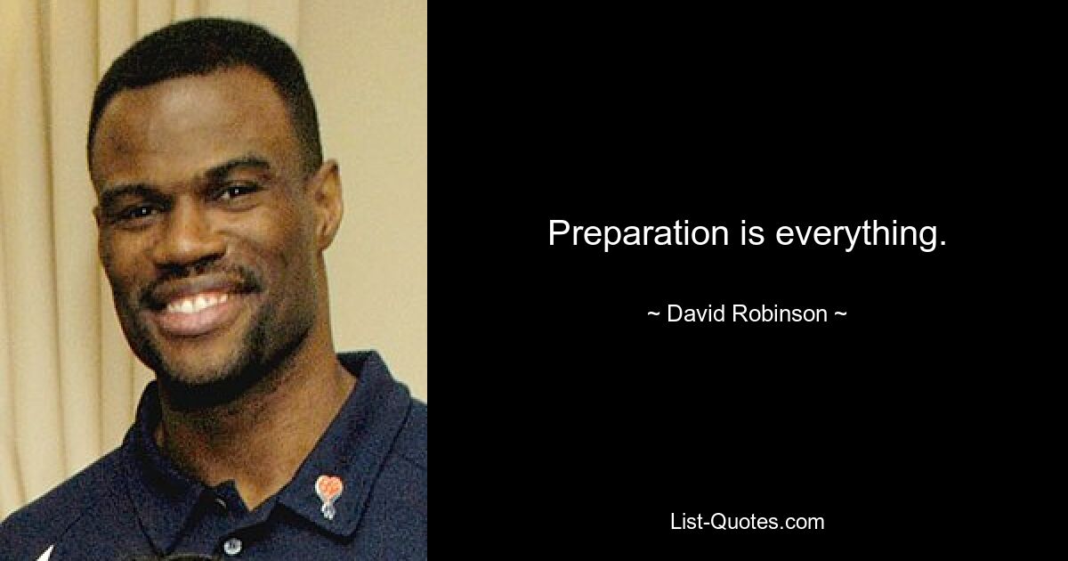 Preparation is everything. — © David Robinson