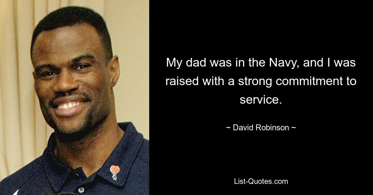 My dad was in the Navy, and I was raised with a strong commitment to service. — © David Robinson