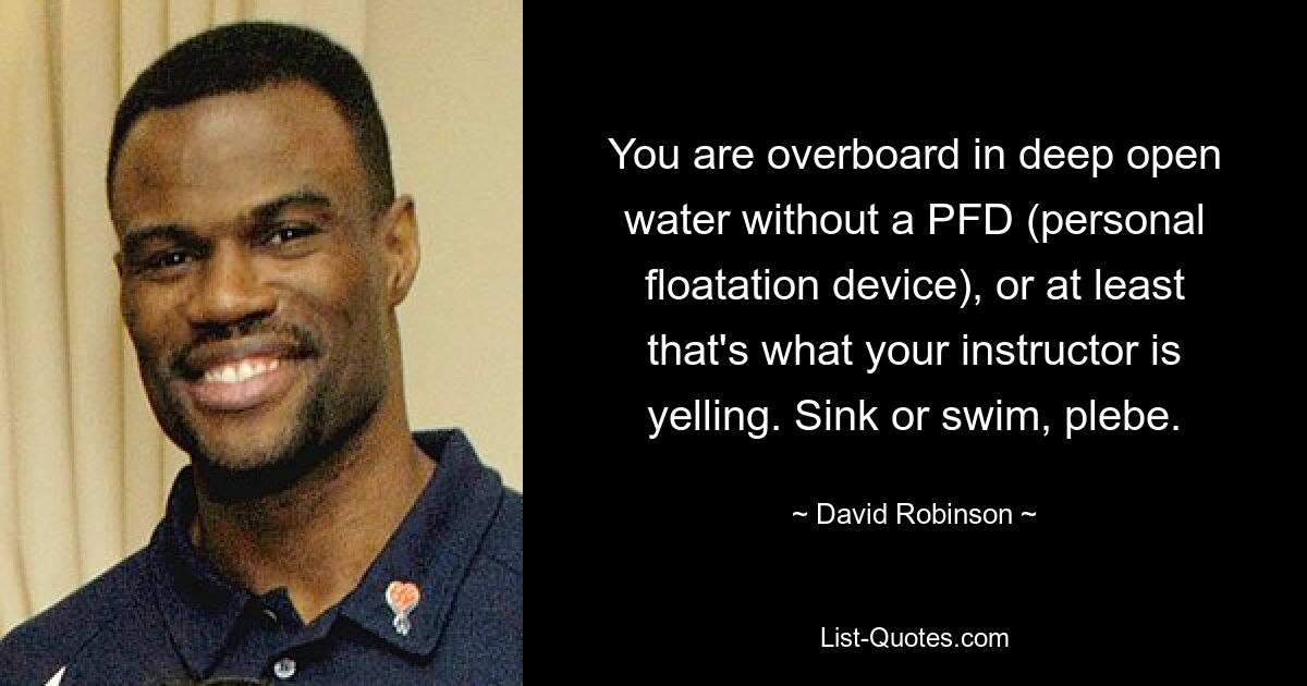 You are overboard in deep open water without a PFD (personal floatation device), or at least that's what your instructor is yelling. Sink or swim, plebe. — © David Robinson