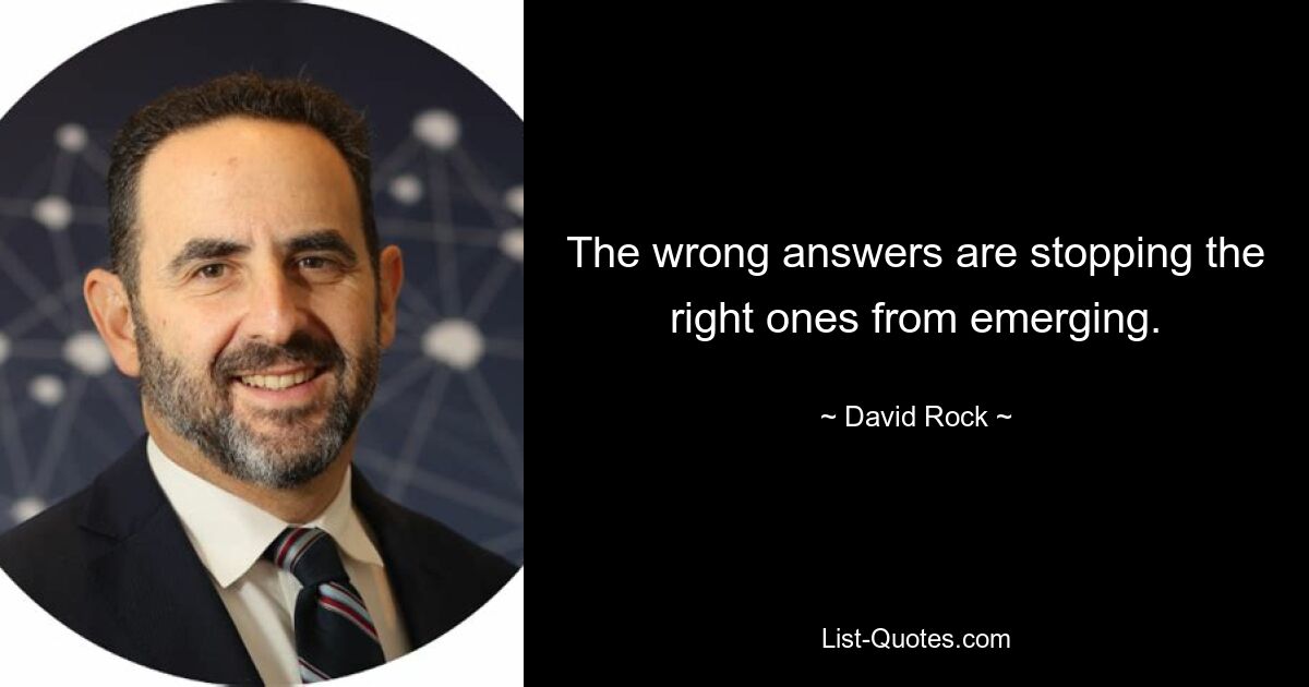 The wrong answers are stopping the right ones from emerging. — © David Rock