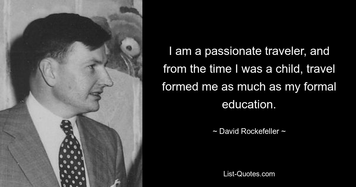 I am a passionate traveler, and from the time I was a child, travel formed me as much as my formal education. — © David Rockefeller