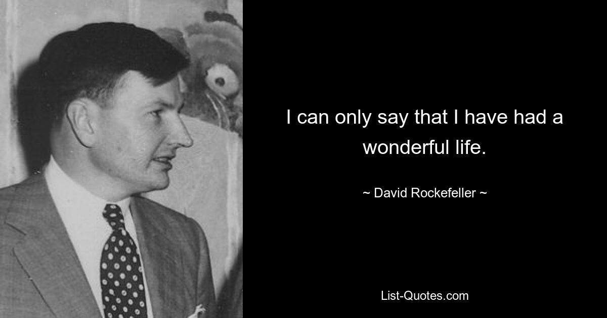 I can only say that I have had a wonderful life. — © David Rockefeller