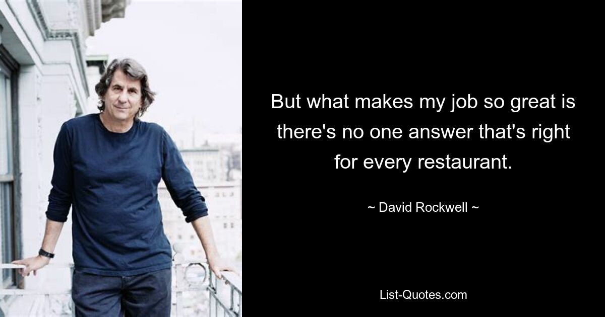 But what makes my job so great is there's no one answer that's right for every restaurant. — © David Rockwell