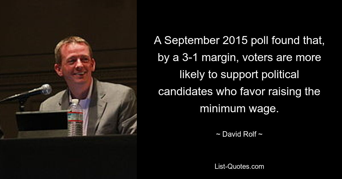 A September 2015 poll found that, by a 3-1 margin, voters are more likely to support political candidates who favor raising the minimum wage. — © David Rolf