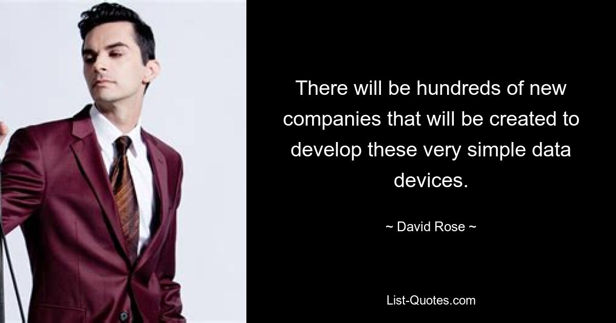 There will be hundreds of new companies that will be created to develop these very simple data devices. — © David Rose