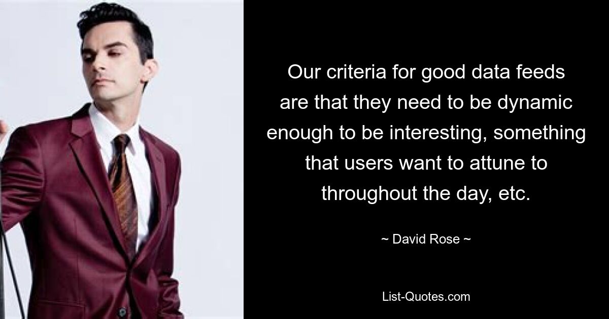 Our criteria for good data feeds are that they need to be dynamic enough to be interesting, something that users want to attune to throughout the day, etc. — © David Rose