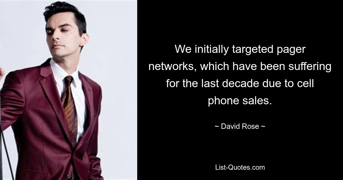 We initially targeted pager networks, which have been suffering for the last decade due to cell phone sales. — © David Rose