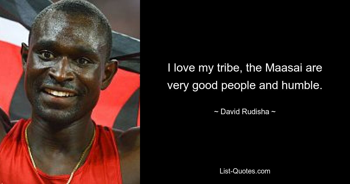 I love my tribe, the Maasai are very good people and humble. — © David Rudisha