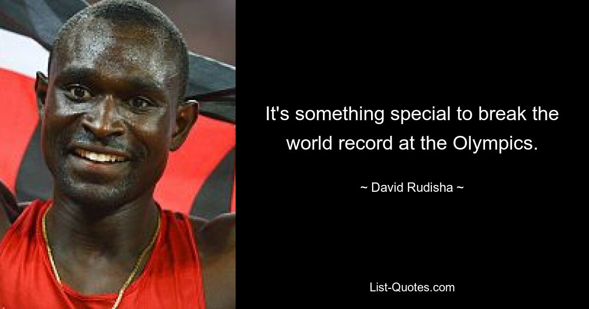 It's something special to break the world record at the Olympics. — © David Rudisha