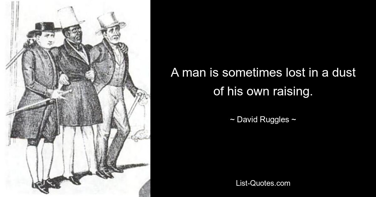 A man is sometimes lost in a dust of his own raising. — © David Ruggles