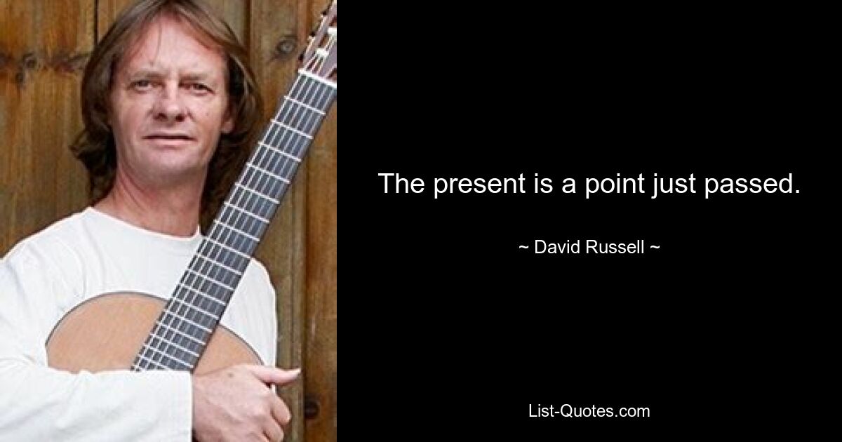 The present is a point just passed. — © David Russell