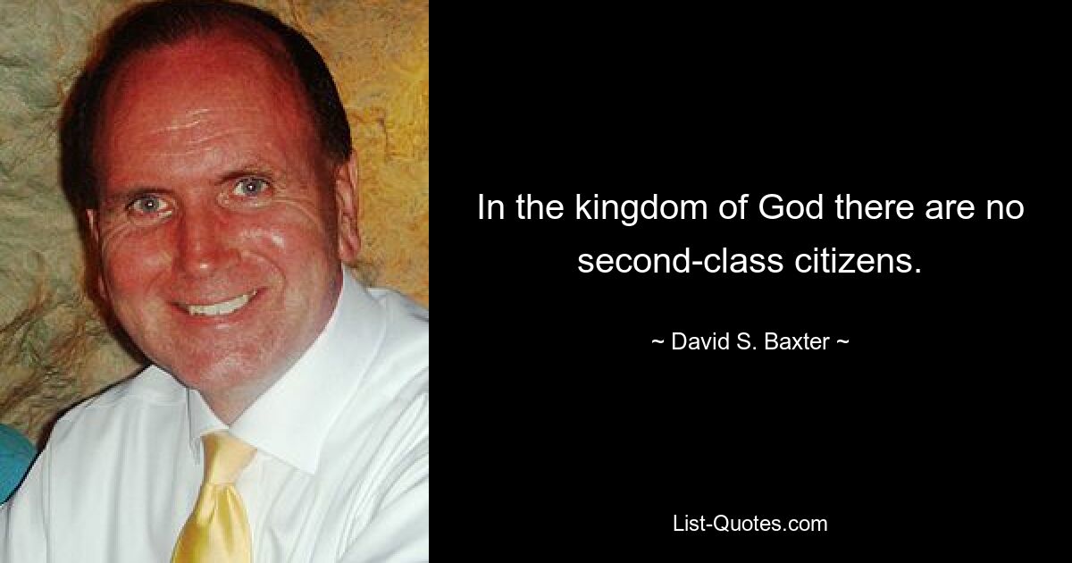 In the kingdom of God there are no second-class citizens. — © David S. Baxter