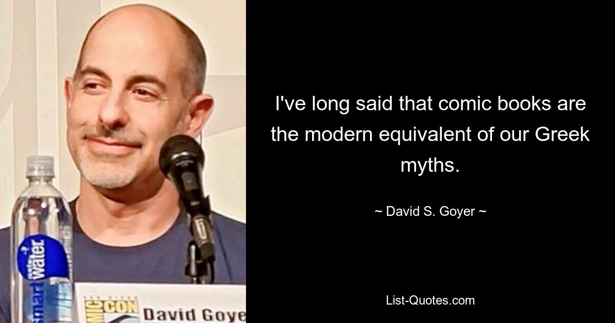 I've long said that comic books are the modern equivalent of our Greek myths. — © David S. Goyer