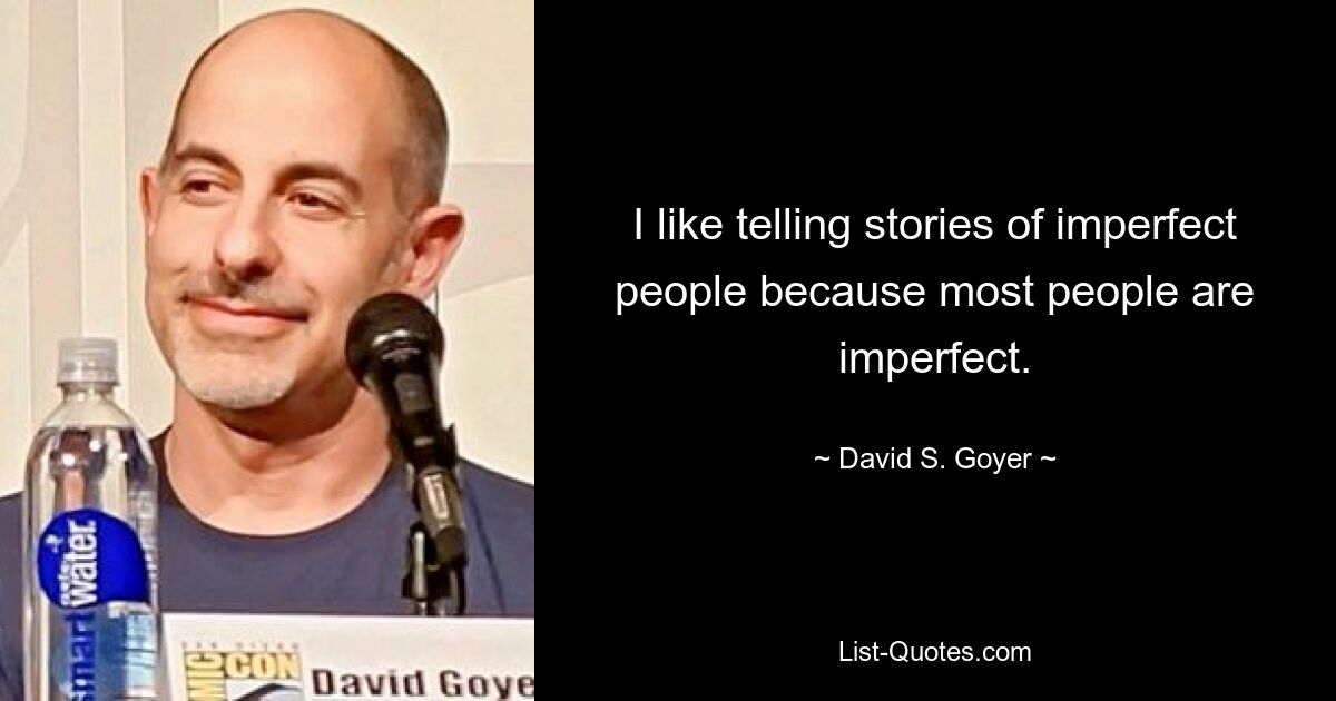 I like telling stories of imperfect people because most people are imperfect. — © David S. Goyer