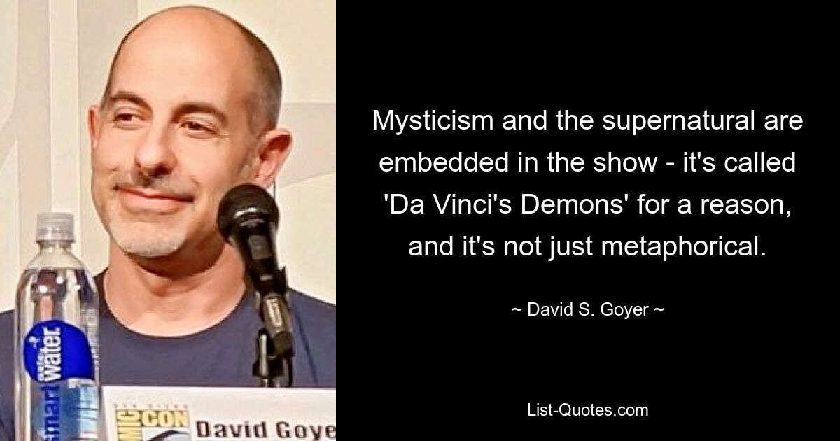 Mysticism and the supernatural are embedded in the show - it's called 'Da Vinci's Demons' for a reason, and it's not just metaphorical. — © David S. Goyer