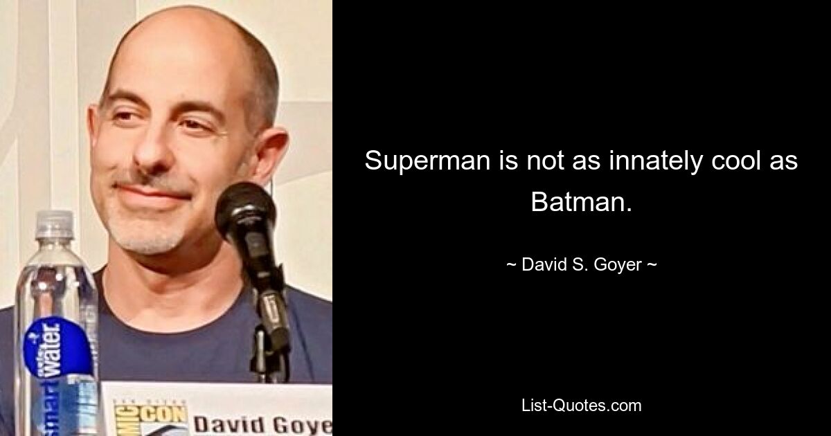 Superman is not as innately cool as Batman. — © David S. Goyer