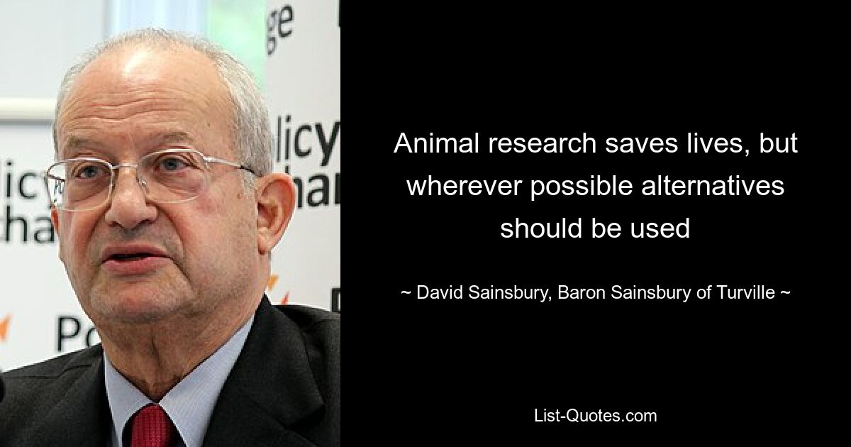 Animal research saves lives, but wherever possible alternatives should be used — © David Sainsbury, Baron Sainsbury of Turville