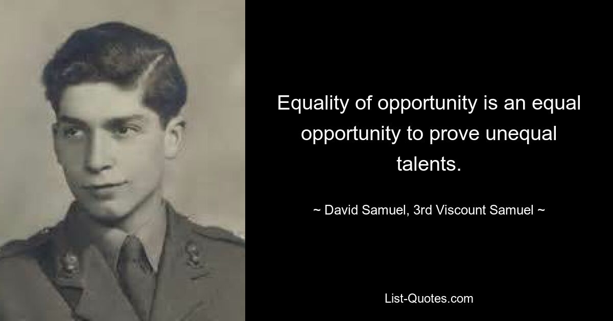 Equality of opportunity is an equal opportunity to prove unequal talents. — © David Samuel, 3rd Viscount Samuel