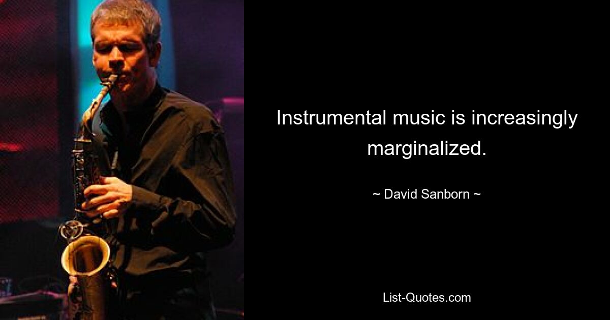 Instrumental music is increasingly marginalized. — © David Sanborn