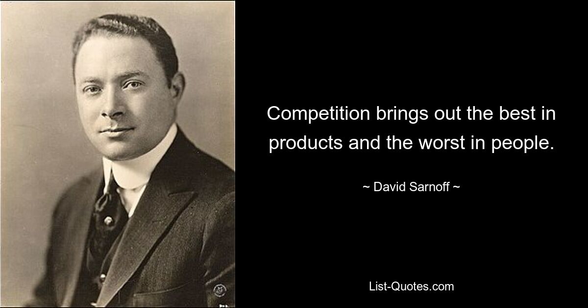 Competition brings out the best in products and the worst in people. — © David Sarnoff