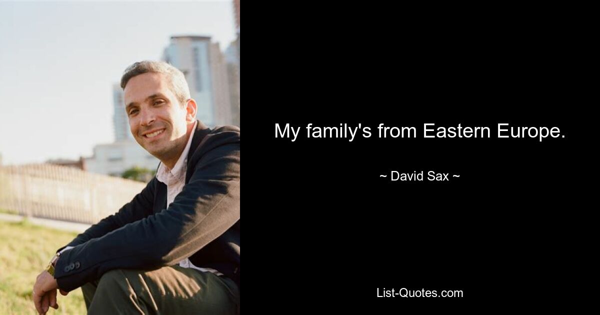 My family's from Eastern Europe. — © David Sax