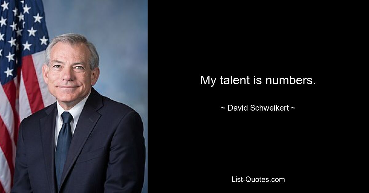 My talent is numbers. — © David Schweikert