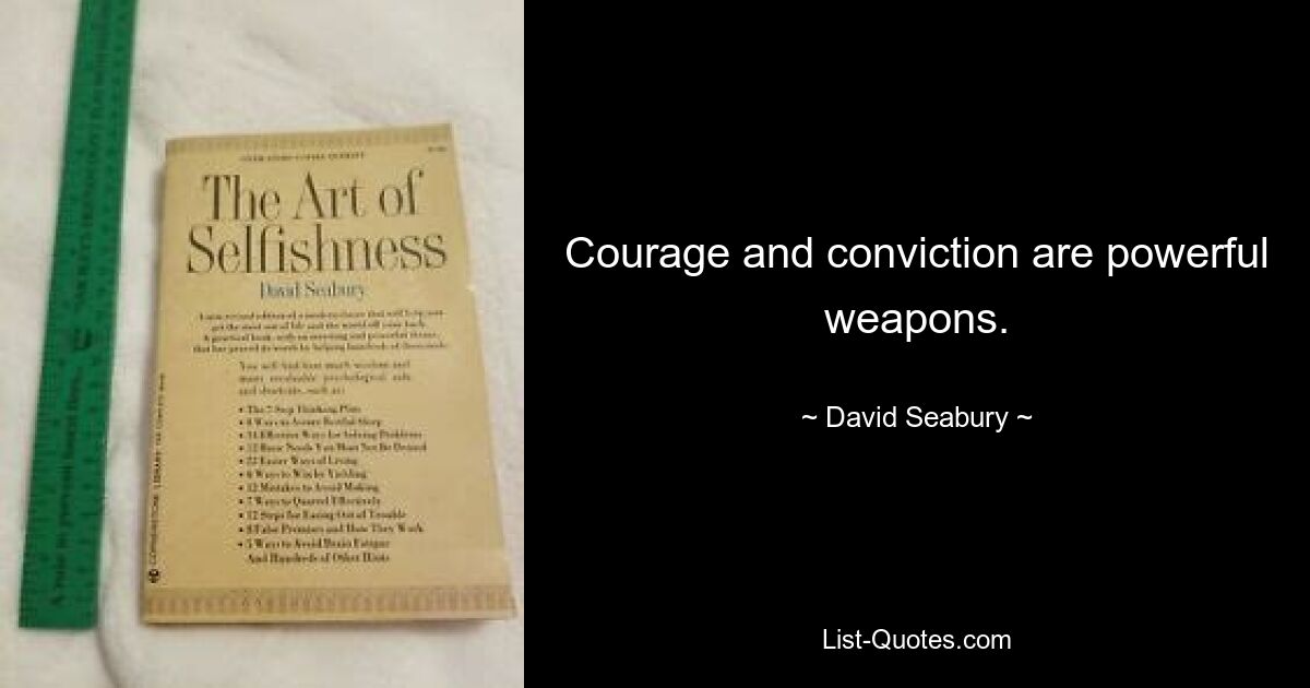 Courage and conviction are powerful weapons. — © David Seabury