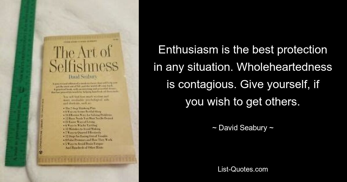 Enthusiasm is the best protection in any situation. Wholeheartedness is contagious. Give yourself, if you wish to get others. — © David Seabury