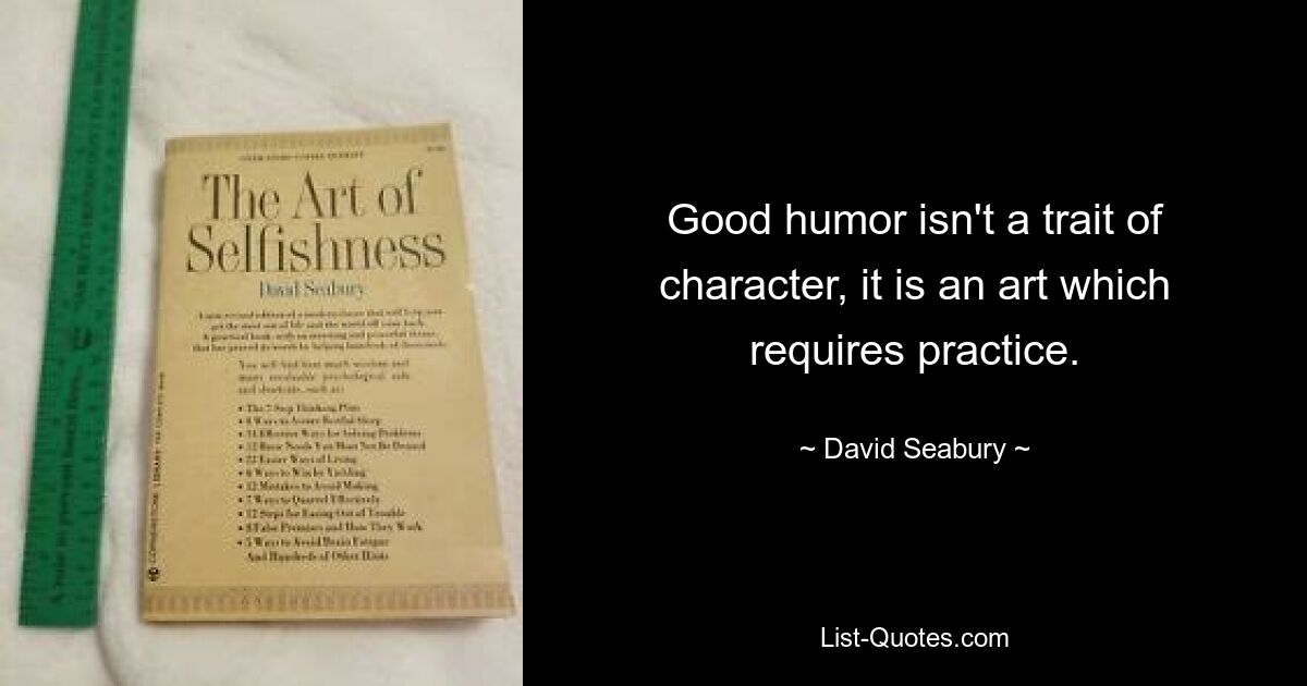 Good humor isn't a trait of character, it is an art which requires practice. — © David Seabury