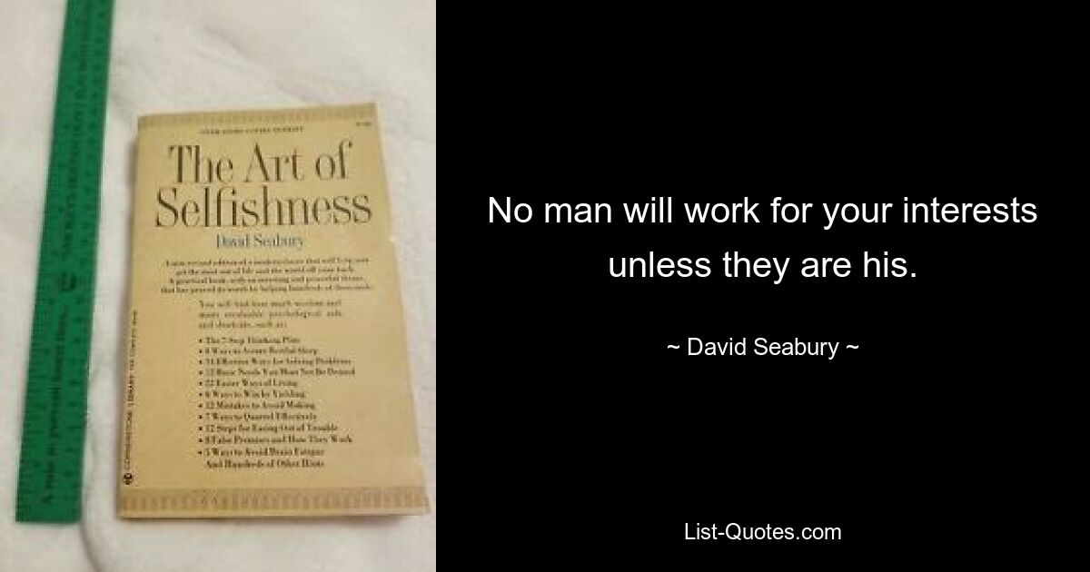 No man will work for your interests unless they are his. — © David Seabury