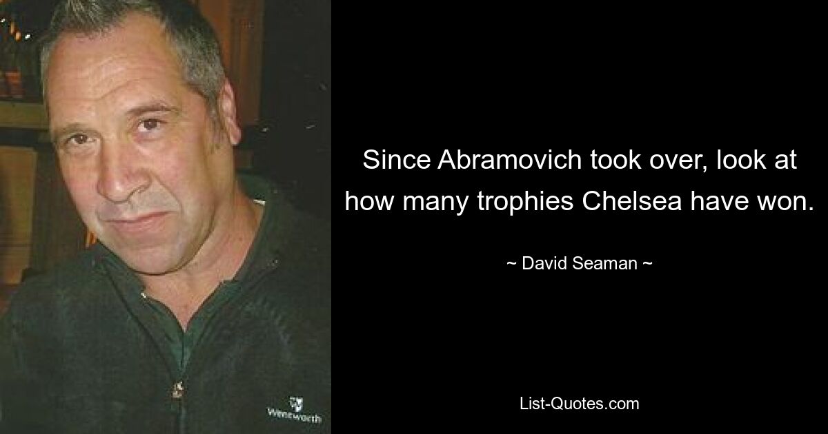 Since Abramovich took over, look at how many trophies Chelsea have won. — © David Seaman