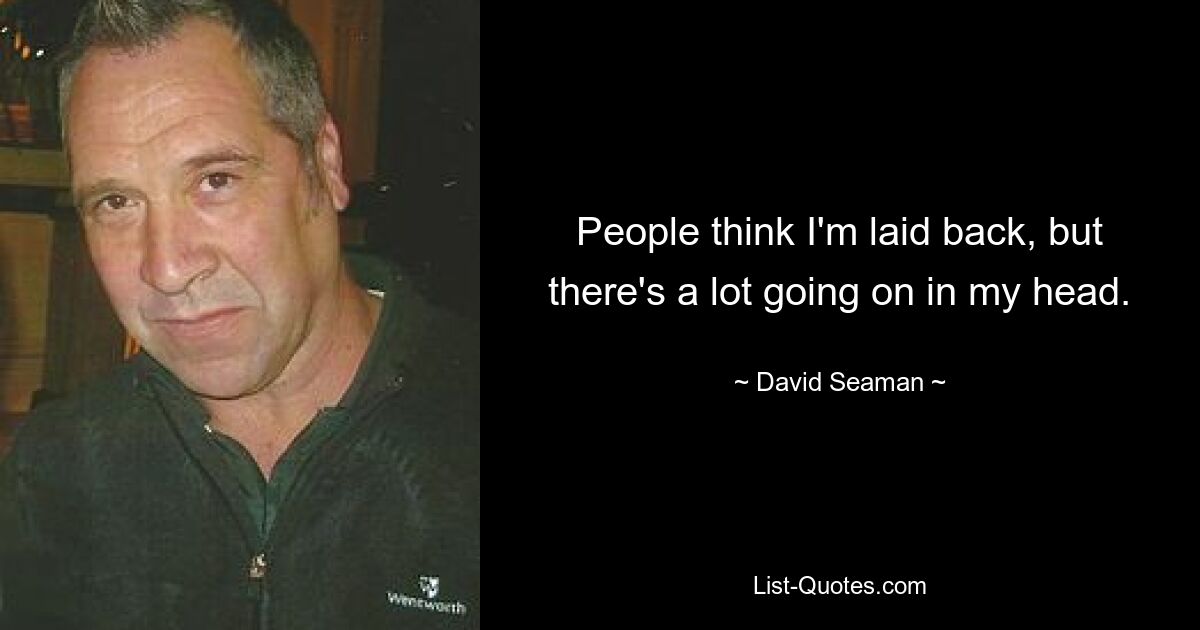 People think I'm laid back, but there's a lot going on in my head. — © David Seaman