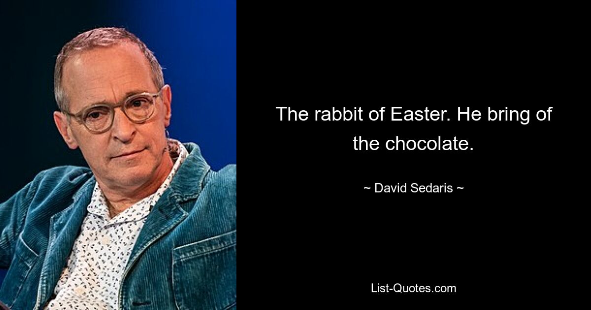 The rabbit of Easter. He bring of the chocolate. — © David Sedaris