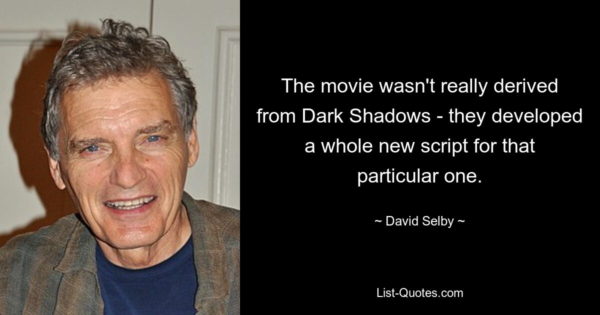 The movie wasn't really derived from Dark Shadows - they developed a whole new script for that particular one. — © David Selby