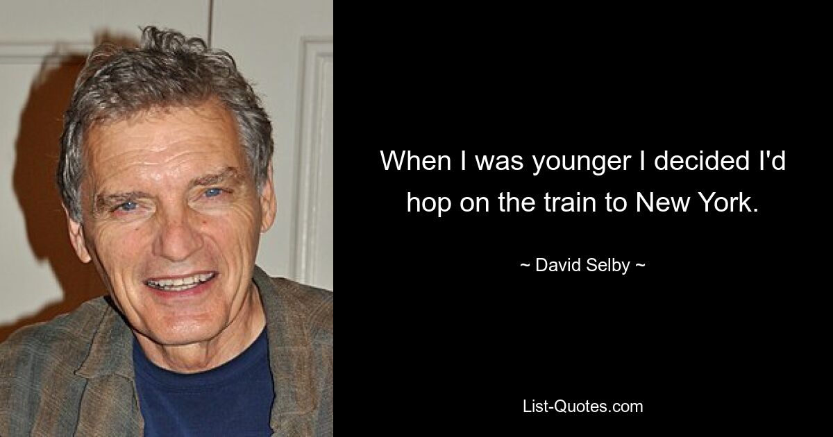 When I was younger I decided I'd hop on the train to New York. — © David Selby