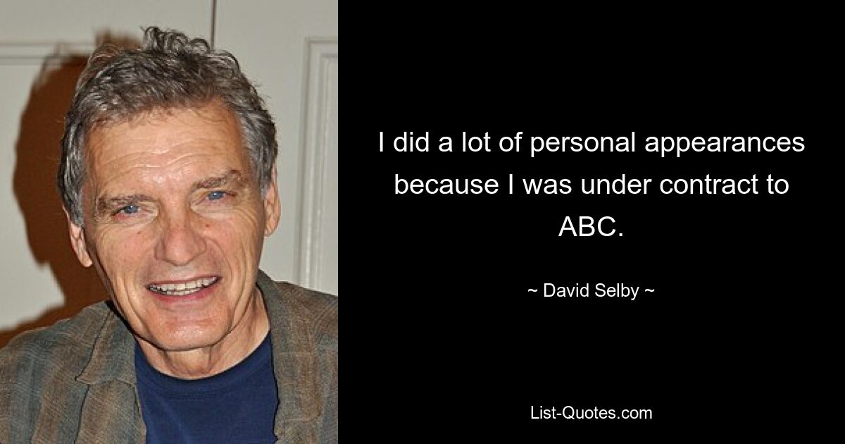 I did a lot of personal appearances because I was under contract to ABC. — © David Selby