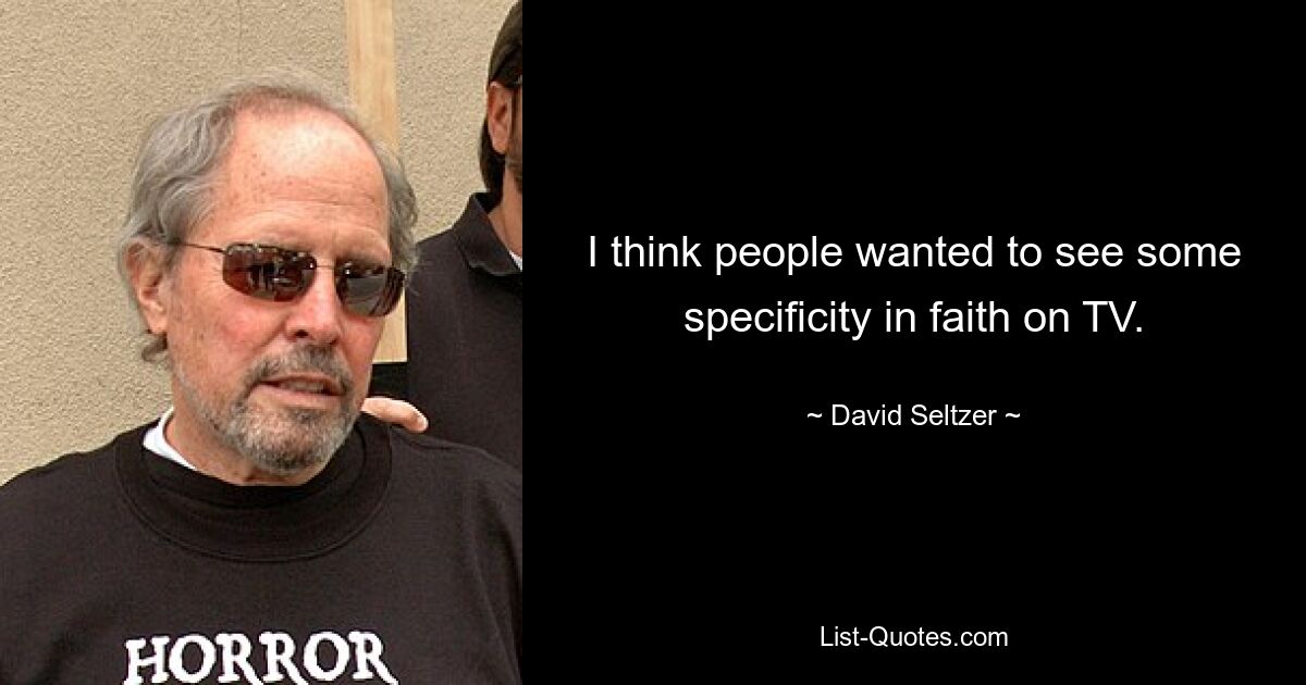 I think people wanted to see some specificity in faith on TV. — © David Seltzer